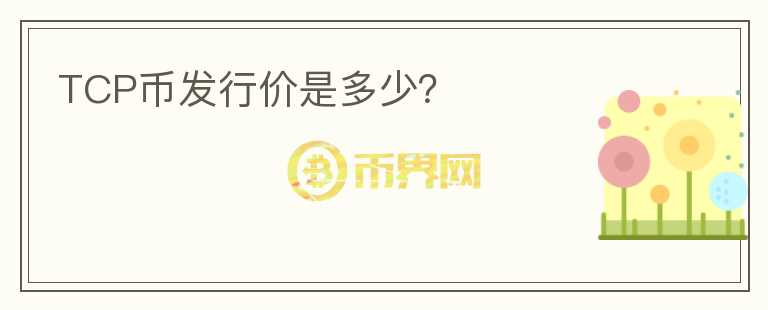 TCP幣發(fā)行價是多少？