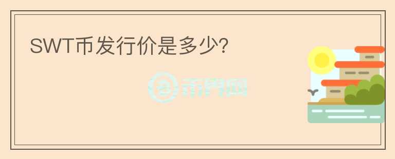 SWT幣發(fā)行價是多少？