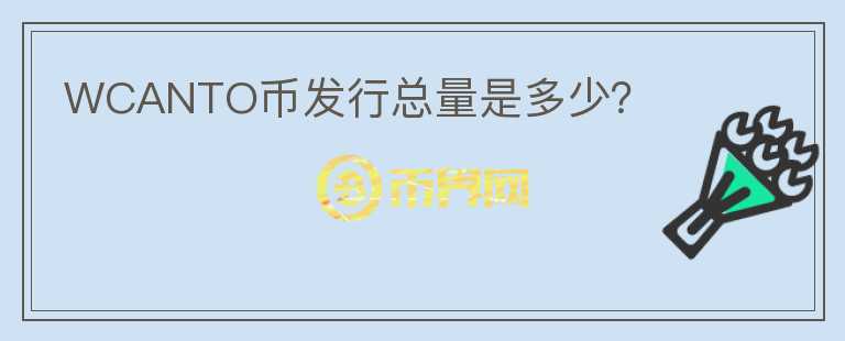 WCANTO幣發(fā)行總量是多少？