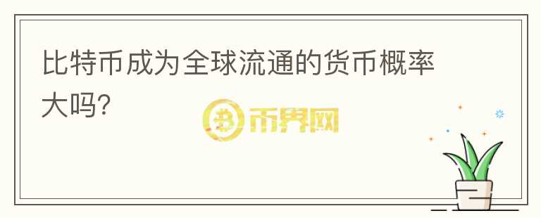 比特幣成為全球流通的貨幣概率大嗎？