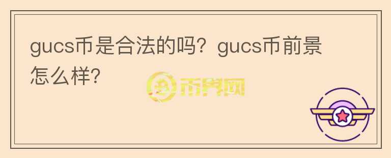 gucs幣是合法的嗎？gucs幣前景怎么樣？