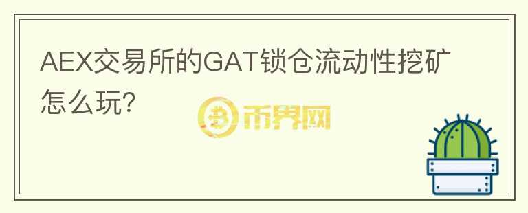 AEX交易所的GAT鎖倉流動(dòng)性挖礦怎么玩？