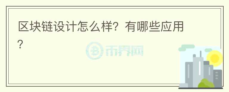 區(qū)塊鏈設(shè)計(jì)怎么樣？有哪些應(yīng)用？