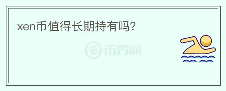 xen幣值得長(zhǎng)期持有嗎？