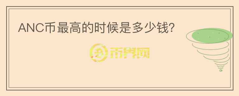 ANC幣最高的時(shí)候是多少錢？