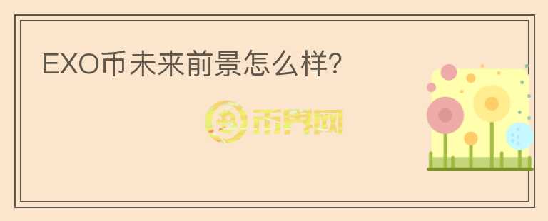 EXO幣未來(lái)前景怎么樣？
