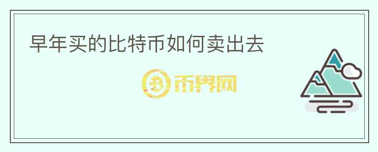 早年買(mǎi)的比特幣如何賣(mài)出去