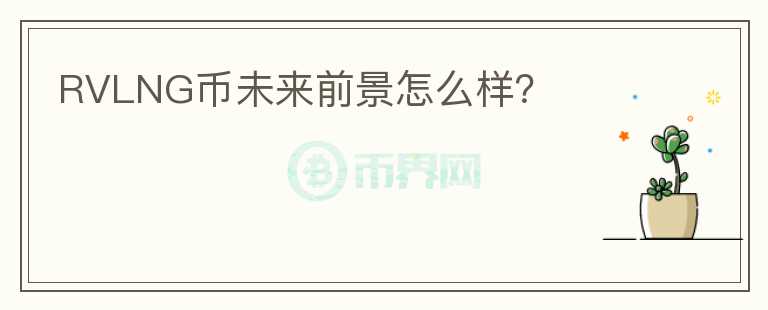 RVLNG幣未來前景怎么樣？