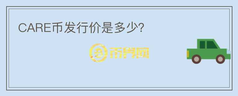 CARE幣發(fā)行價(jià)是多少？