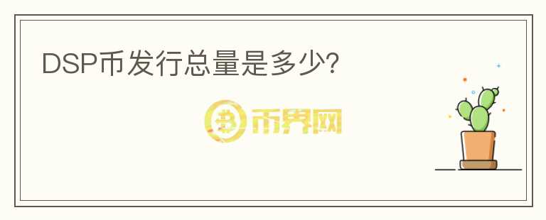 DSP幣發(fā)行總量是多少？