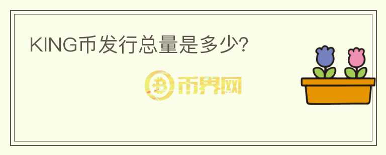 KING幣發(fā)行總量是多少？