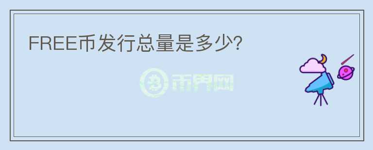 FREE幣發(fā)行總量是多少？