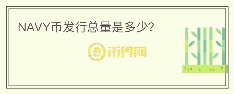 NAVY幣發(fā)行總量是多少？