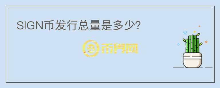 SIGN幣發(fā)行總量是多少？