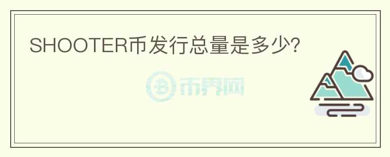 SHOOTER幣發(fā)行總量是多少？
