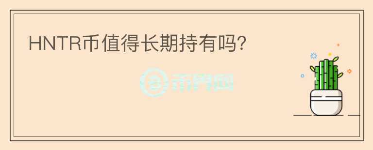 HNTR幣值得長(zhǎng)期持有嗎？
