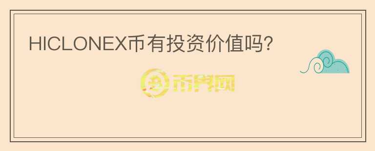 HICLONEX幣有投資價(jià)值嗎？
