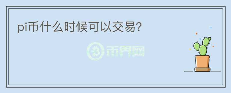pi幣什么時(shí)候可以交易？