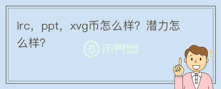 lrc，ppt，xvg幣怎么樣？潛力怎么樣？