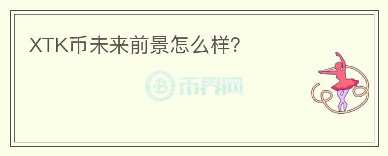 XTK幣未來前景怎么樣？