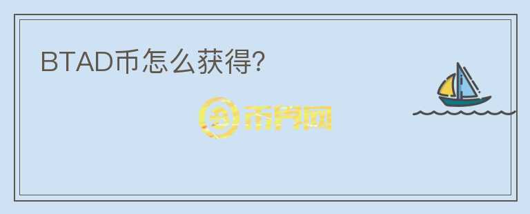 BTAD幣怎么獲得？