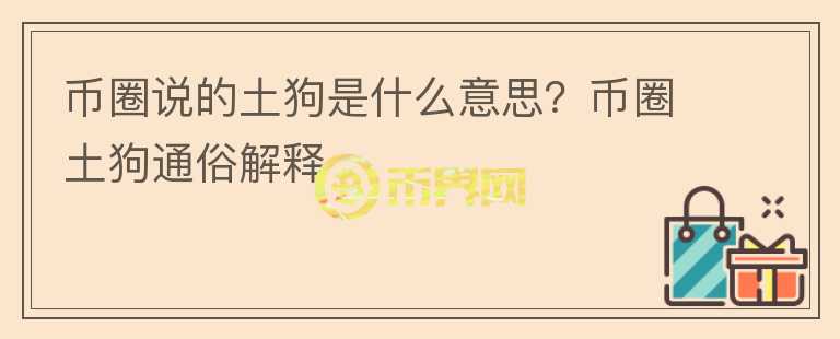 幣圈說(shuō)的土狗是什么意思？幣圈土狗通俗解釋