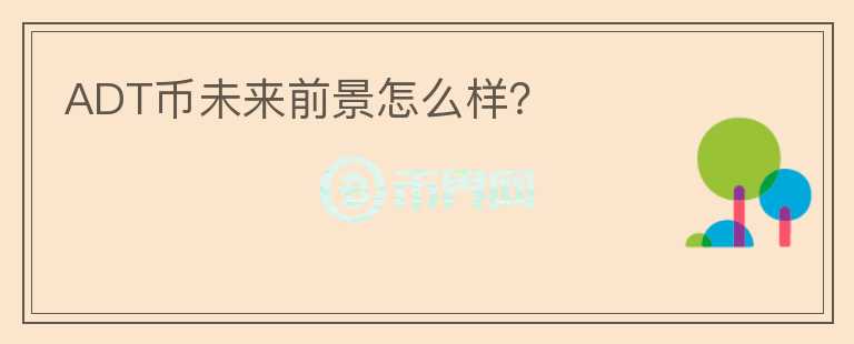 ADT幣未來前景怎么樣？