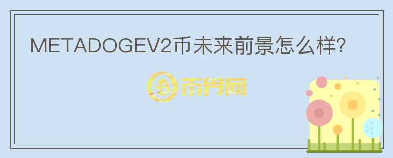 METADOGEV2幣未來前景怎么樣？