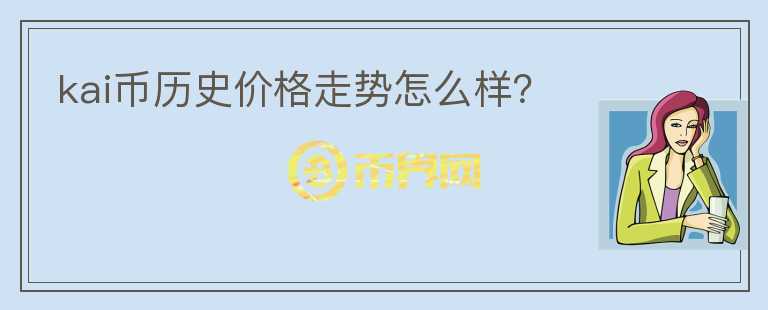 kai幣歷史價格走勢怎么樣？