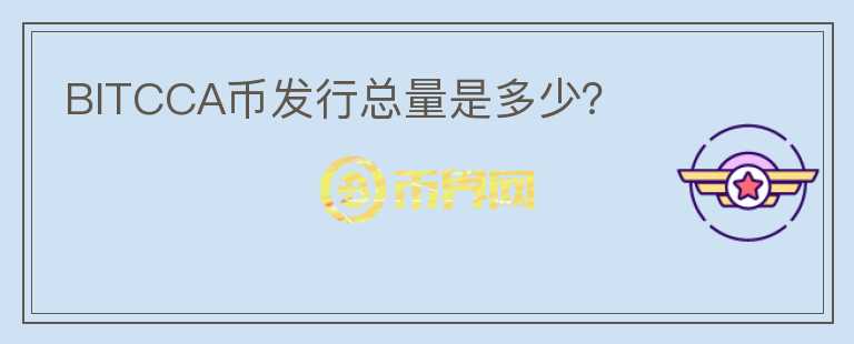 BITCCA幣發(fā)行總量是多少？