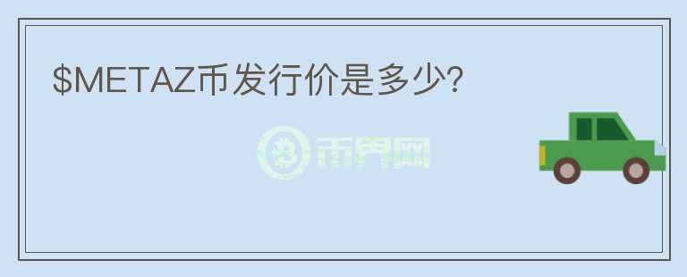 $METAZ幣發(fā)行價(jià)是多少？
