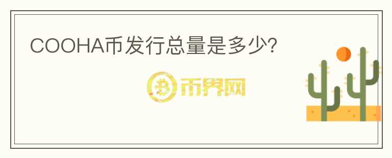 COOHA幣發(fā)行總量是多少？