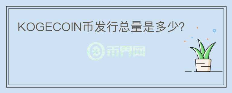 KOGECOIN幣發(fā)行總量是多少？