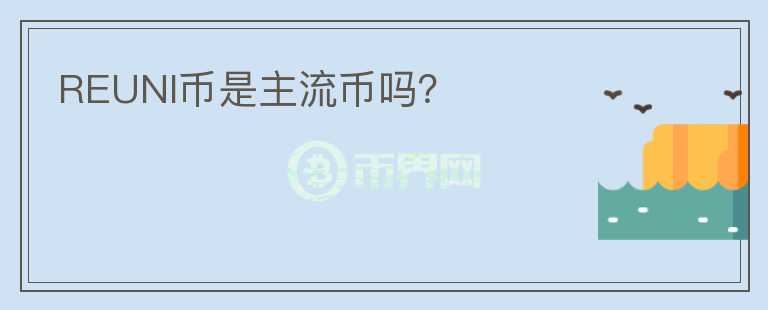 REUNI幣是主流幣嗎？