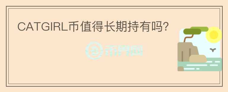 CATGIRL幣值得長期持有嗎？