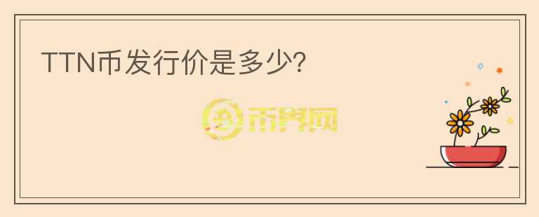 TTN幣發(fā)行價(jià)是多少？