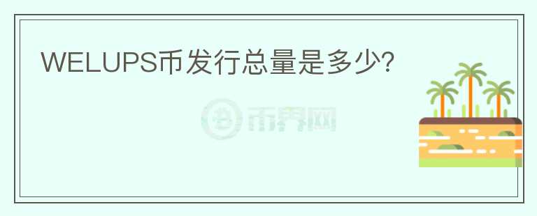 WELUPS幣發(fā)行總量是多少？