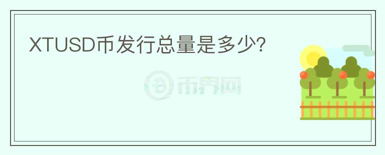 XTUSD幣發(fā)行總量是多少？