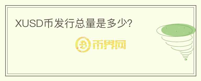 XUSD幣發(fā)行總量是多少？