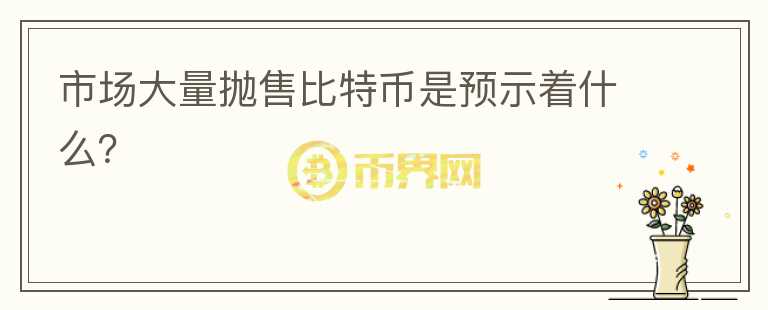 市場大量拋售比特幣是預(yù)示著什么？