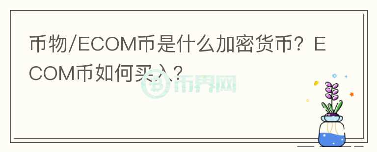 幣物/ECOM幣是什么加密貨幣？ECOM幣如何買入？