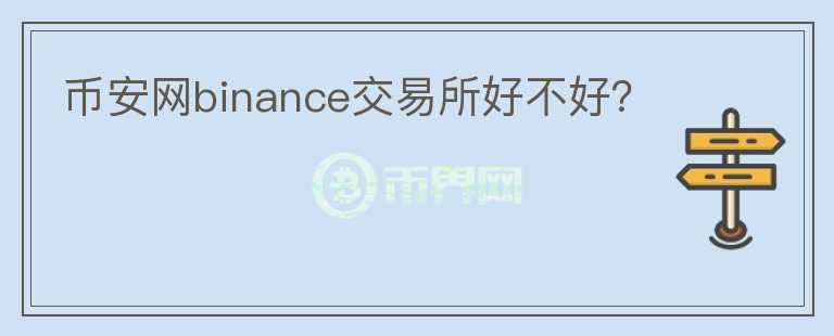 幣安網(wǎng)binance交易所好不好？