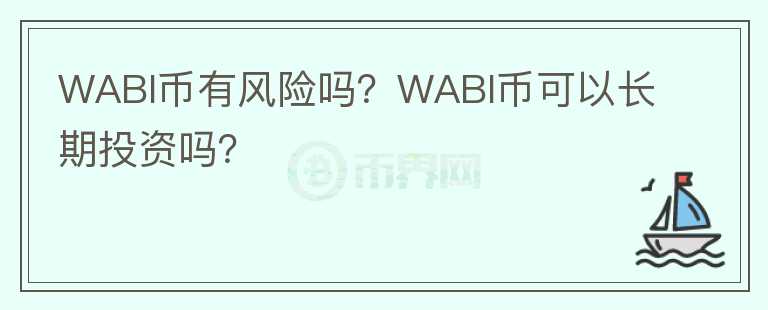 WABI幣有風險嗎？WABI幣可以長期投資嗎？
