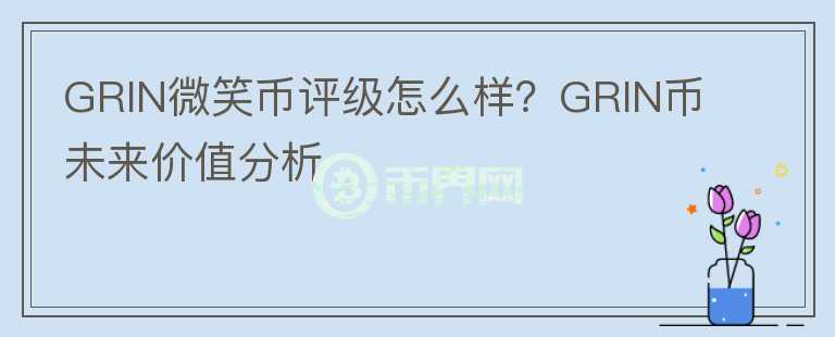 GRIN微笑幣評(píng)級(jí)怎么樣？GRIN幣未來(lái)價(jià)值分析