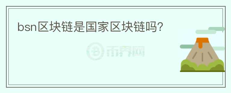 bsn區(qū)塊鏈?zhǔn)菄覅^(qū)塊鏈嗎？