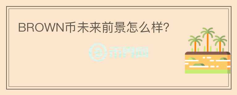 BROWN幣未來前景怎么樣？