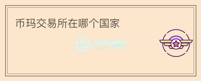 幣瑪交易所在哪個國家
