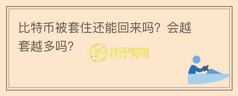 比特幣被套住還能回來(lái)嗎？會(huì)越套越多嗎？