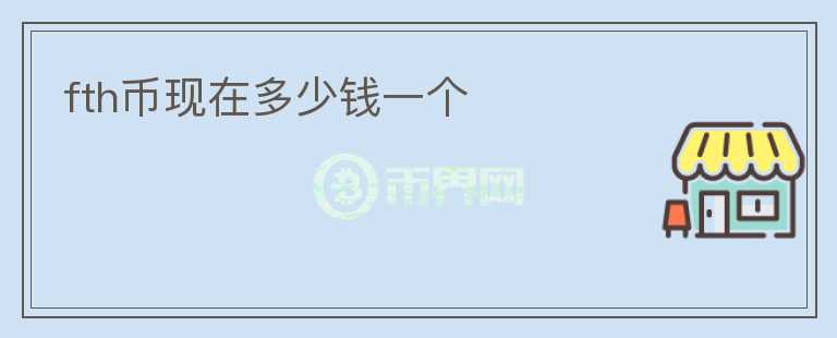 fth幣現(xiàn)在多少錢一個