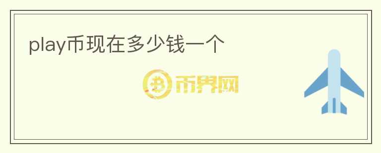 play幣現(xiàn)在多少錢一個(gè)